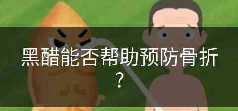 黑醋能否帮助预防骨折？